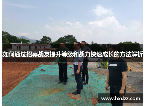 如何通过招募战友提升等级和战力快速成长的方法解析